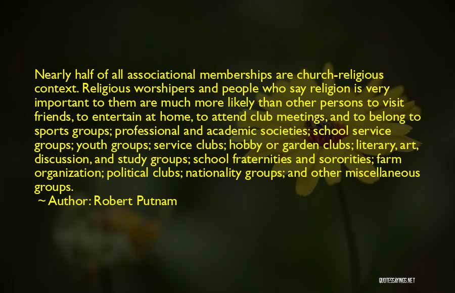 Robert Putnam Quotes: Nearly Half Of All Associational Memberships Are Church-religious Context. Religious Worshipers And People Who Say Religion Is Very Important To