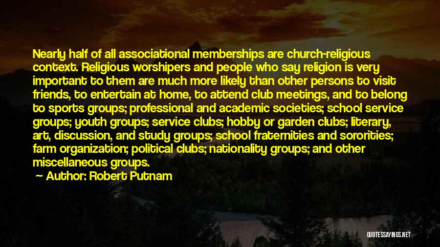 Robert Putnam Quotes: Nearly Half Of All Associational Memberships Are Church-religious Context. Religious Worshipers And People Who Say Religion Is Very Important To