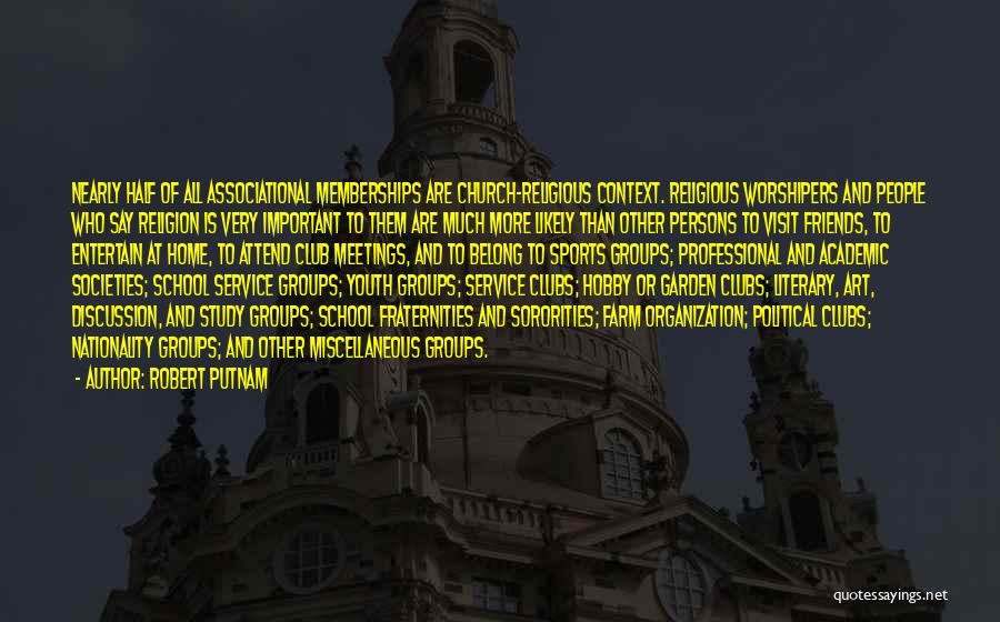 Robert Putnam Quotes: Nearly Half Of All Associational Memberships Are Church-religious Context. Religious Worshipers And People Who Say Religion Is Very Important To