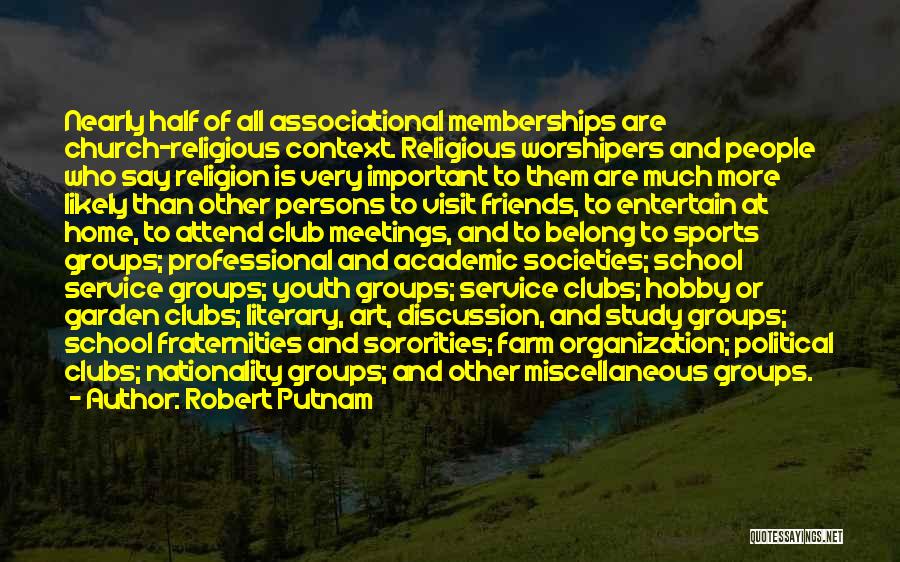 Robert Putnam Quotes: Nearly Half Of All Associational Memberships Are Church-religious Context. Religious Worshipers And People Who Say Religion Is Very Important To