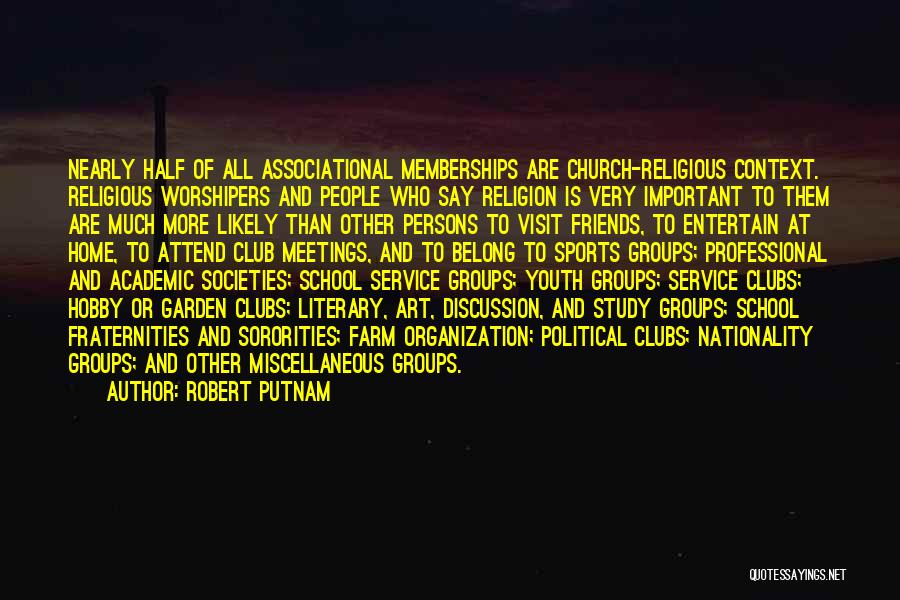 Robert Putnam Quotes: Nearly Half Of All Associational Memberships Are Church-religious Context. Religious Worshipers And People Who Say Religion Is Very Important To