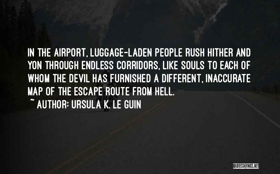 Ursula K. Le Guin Quotes: In The Airport, Luggage-laden People Rush Hither And Yon Through Endless Corridors, Like Souls To Each Of Whom The Devil