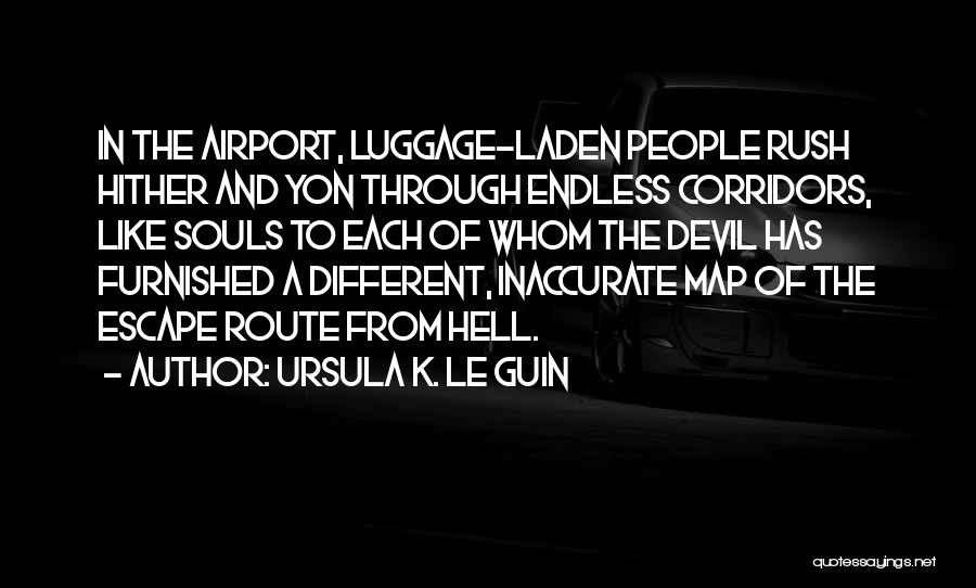 Ursula K. Le Guin Quotes: In The Airport, Luggage-laden People Rush Hither And Yon Through Endless Corridors, Like Souls To Each Of Whom The Devil