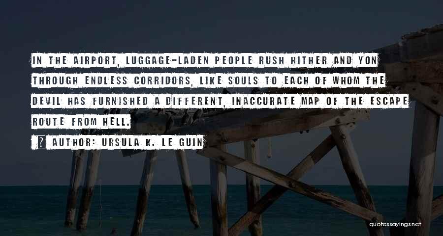 Ursula K. Le Guin Quotes: In The Airport, Luggage-laden People Rush Hither And Yon Through Endless Corridors, Like Souls To Each Of Whom The Devil