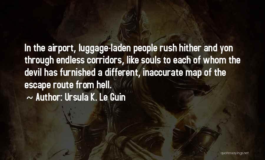 Ursula K. Le Guin Quotes: In The Airport, Luggage-laden People Rush Hither And Yon Through Endless Corridors, Like Souls To Each Of Whom The Devil