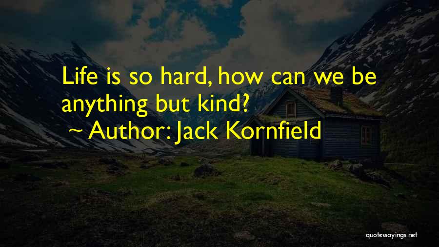 Jack Kornfield Quotes: Life Is So Hard, How Can We Be Anything But Kind?
