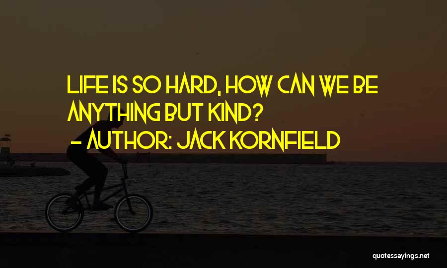 Jack Kornfield Quotes: Life Is So Hard, How Can We Be Anything But Kind?