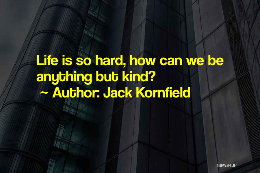 Jack Kornfield Quotes: Life Is So Hard, How Can We Be Anything But Kind?