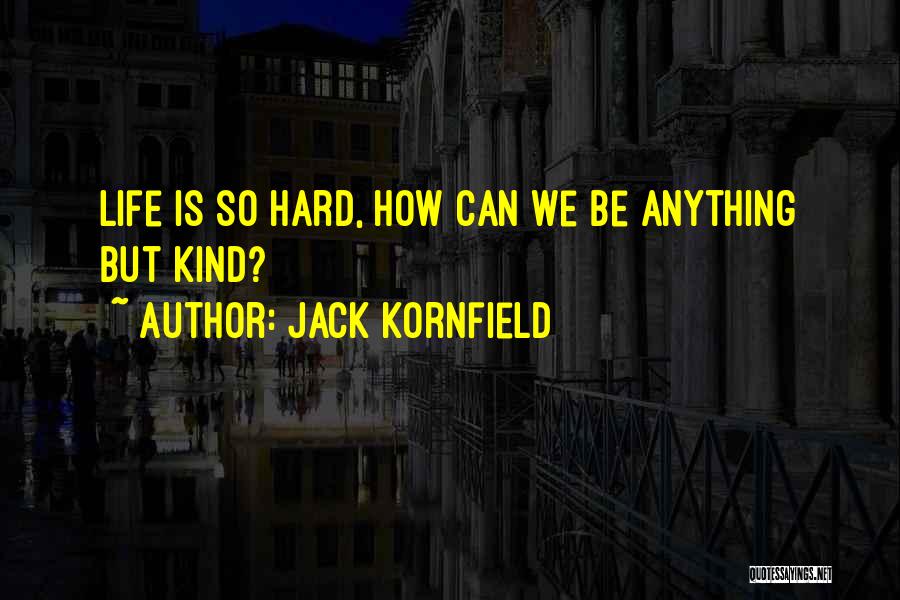 Jack Kornfield Quotes: Life Is So Hard, How Can We Be Anything But Kind?