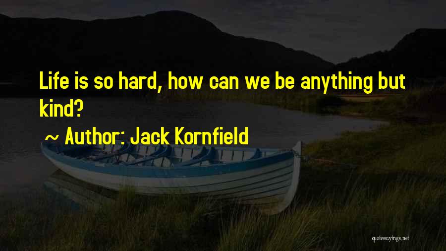 Jack Kornfield Quotes: Life Is So Hard, How Can We Be Anything But Kind?