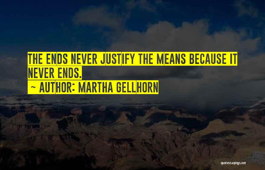 Martha Gellhorn Quotes: The Ends Never Justify The Means Because It Never Ends.