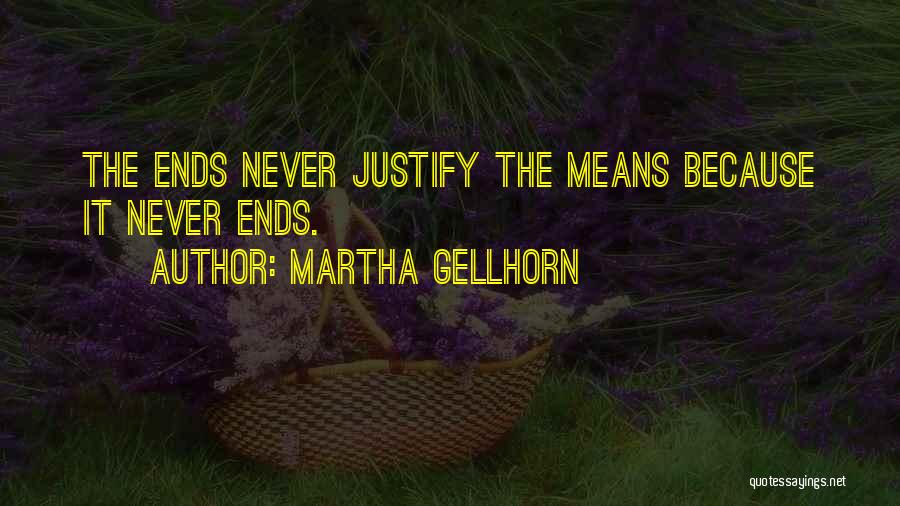 Martha Gellhorn Quotes: The Ends Never Justify The Means Because It Never Ends.