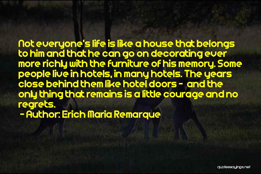 Erich Maria Remarque Quotes: Not Everyone's Life Is Like A House That Belongs To Him And That He Can Go On Decorating Ever More