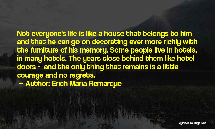 Erich Maria Remarque Quotes: Not Everyone's Life Is Like A House That Belongs To Him And That He Can Go On Decorating Ever More