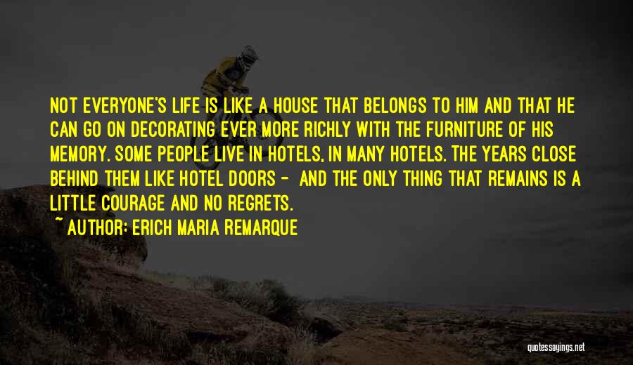 Erich Maria Remarque Quotes: Not Everyone's Life Is Like A House That Belongs To Him And That He Can Go On Decorating Ever More