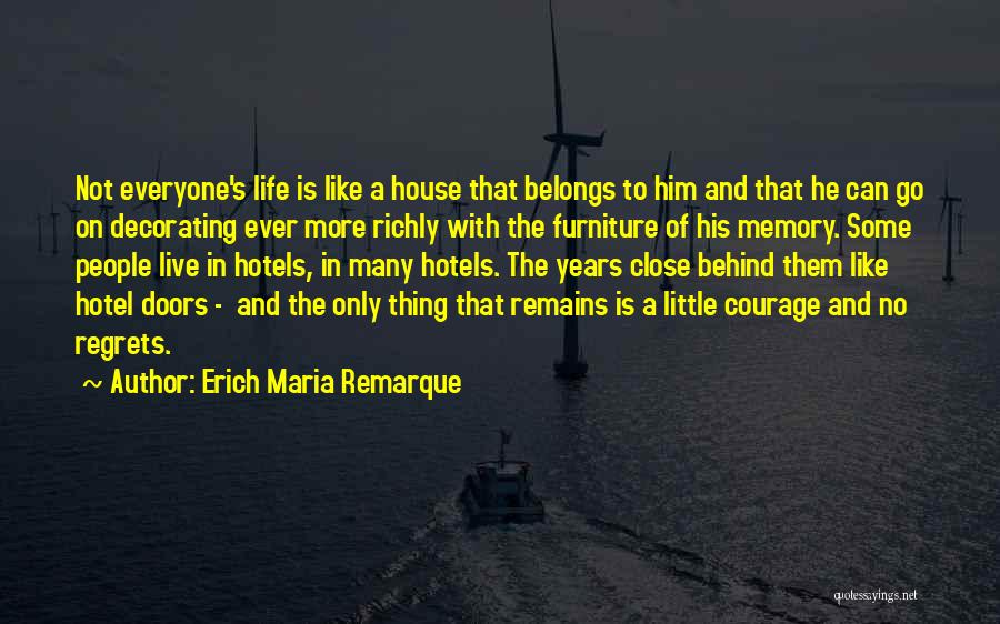 Erich Maria Remarque Quotes: Not Everyone's Life Is Like A House That Belongs To Him And That He Can Go On Decorating Ever More