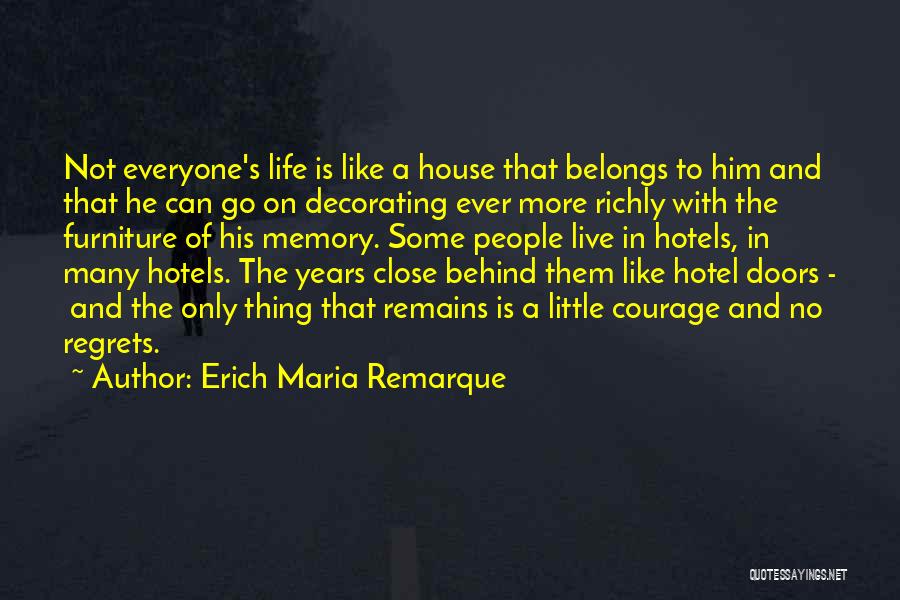Erich Maria Remarque Quotes: Not Everyone's Life Is Like A House That Belongs To Him And That He Can Go On Decorating Ever More