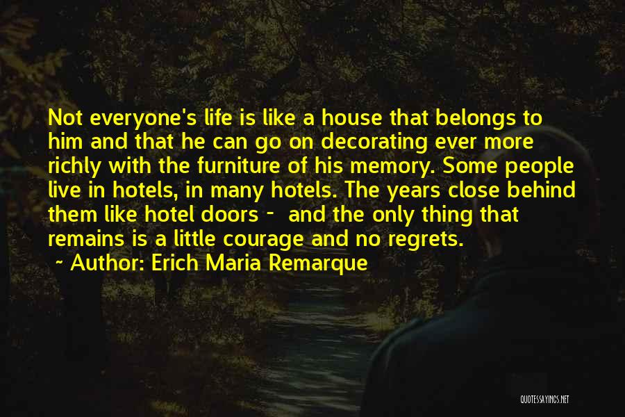 Erich Maria Remarque Quotes: Not Everyone's Life Is Like A House That Belongs To Him And That He Can Go On Decorating Ever More