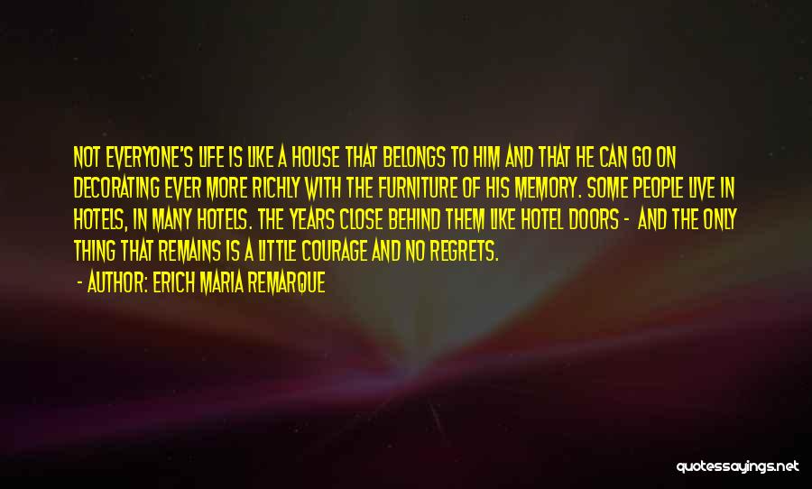 Erich Maria Remarque Quotes: Not Everyone's Life Is Like A House That Belongs To Him And That He Can Go On Decorating Ever More