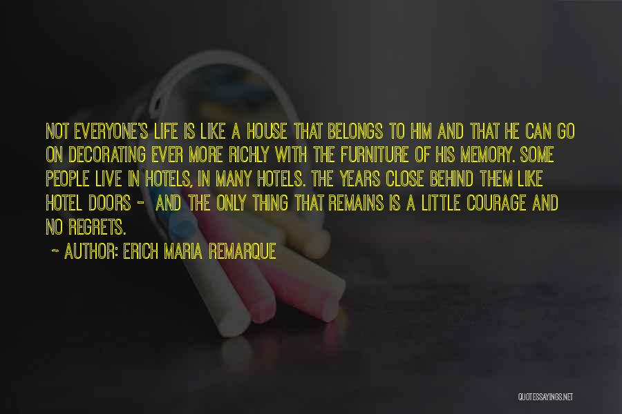Erich Maria Remarque Quotes: Not Everyone's Life Is Like A House That Belongs To Him And That He Can Go On Decorating Ever More