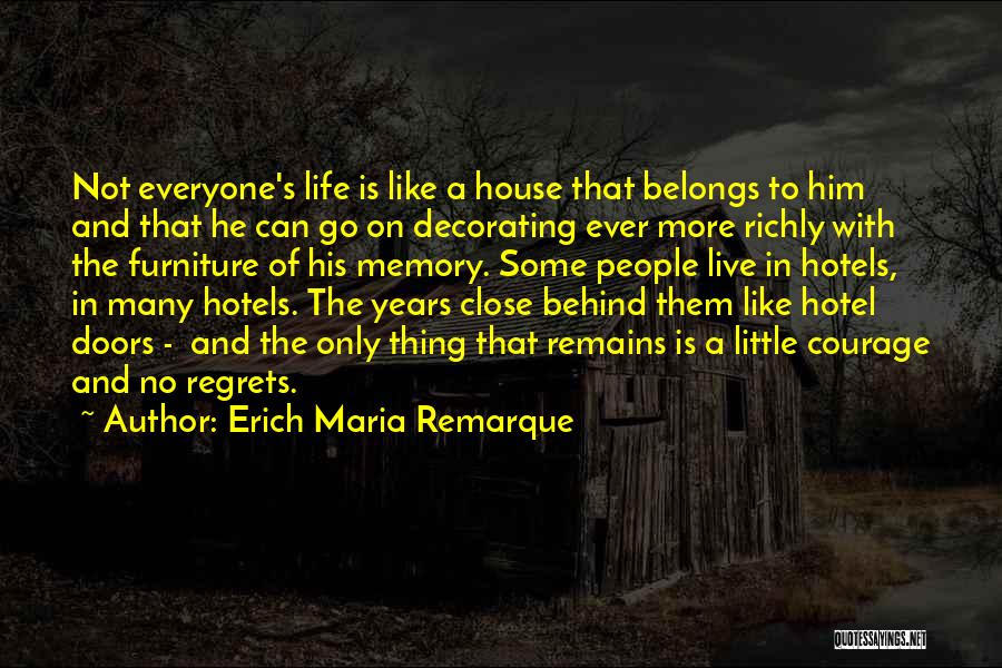 Erich Maria Remarque Quotes: Not Everyone's Life Is Like A House That Belongs To Him And That He Can Go On Decorating Ever More