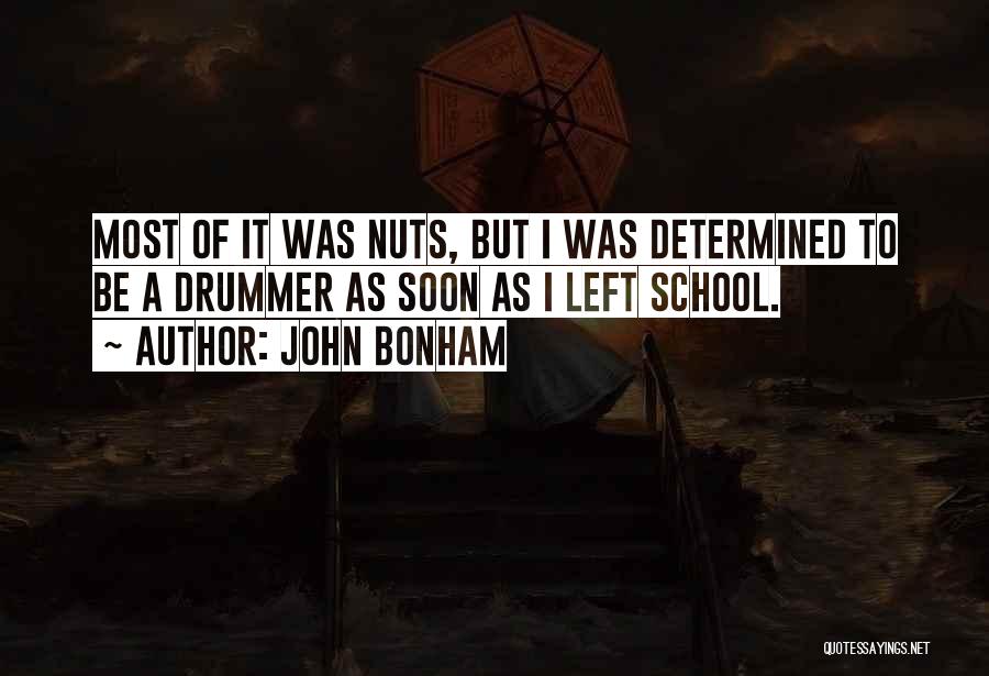 John Bonham Quotes: Most Of It Was Nuts, But I Was Determined To Be A Drummer As Soon As I Left School.