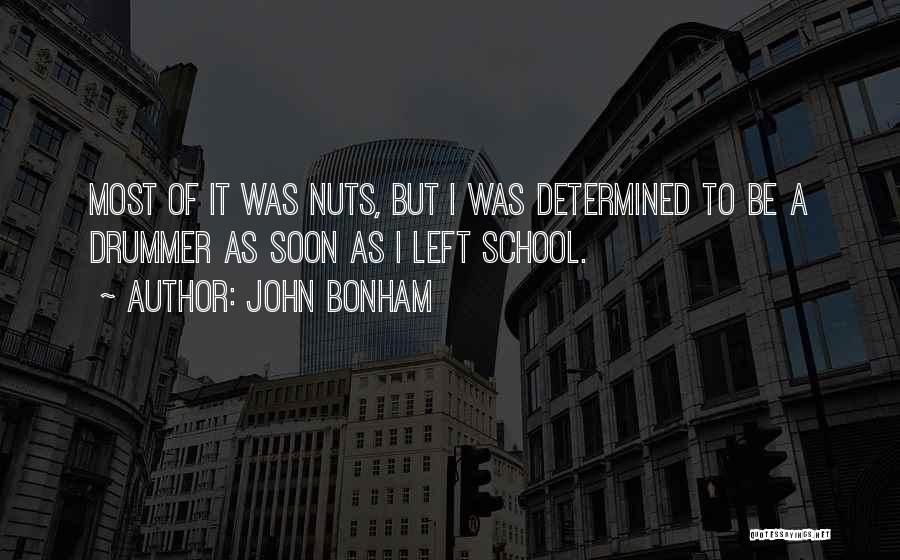 John Bonham Quotes: Most Of It Was Nuts, But I Was Determined To Be A Drummer As Soon As I Left School.