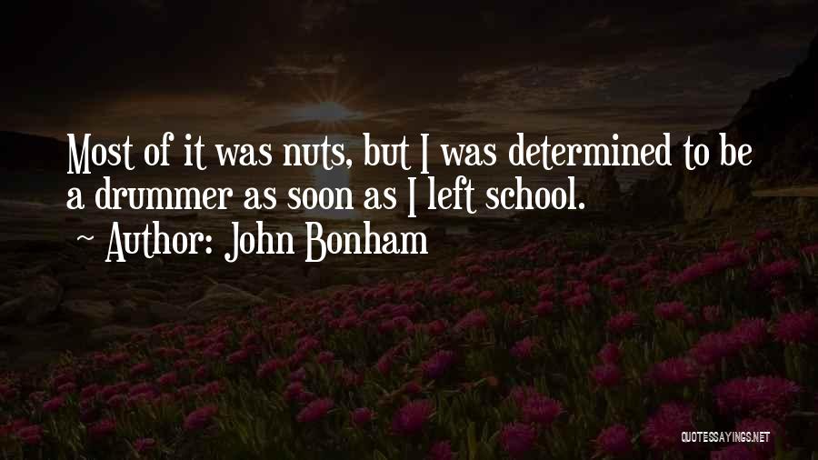 John Bonham Quotes: Most Of It Was Nuts, But I Was Determined To Be A Drummer As Soon As I Left School.