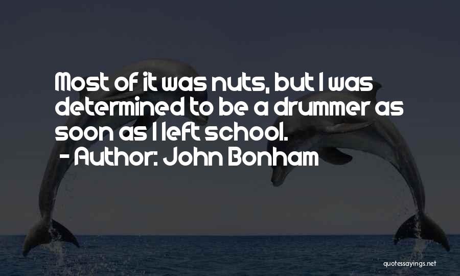 John Bonham Quotes: Most Of It Was Nuts, But I Was Determined To Be A Drummer As Soon As I Left School.