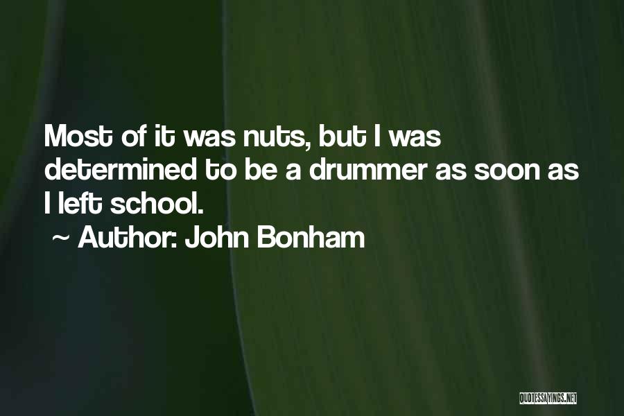 John Bonham Quotes: Most Of It Was Nuts, But I Was Determined To Be A Drummer As Soon As I Left School.