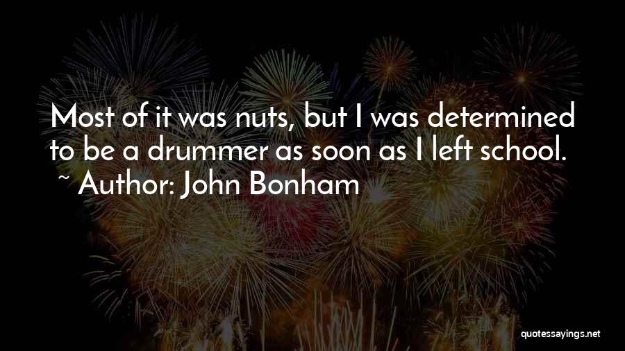 John Bonham Quotes: Most Of It Was Nuts, But I Was Determined To Be A Drummer As Soon As I Left School.