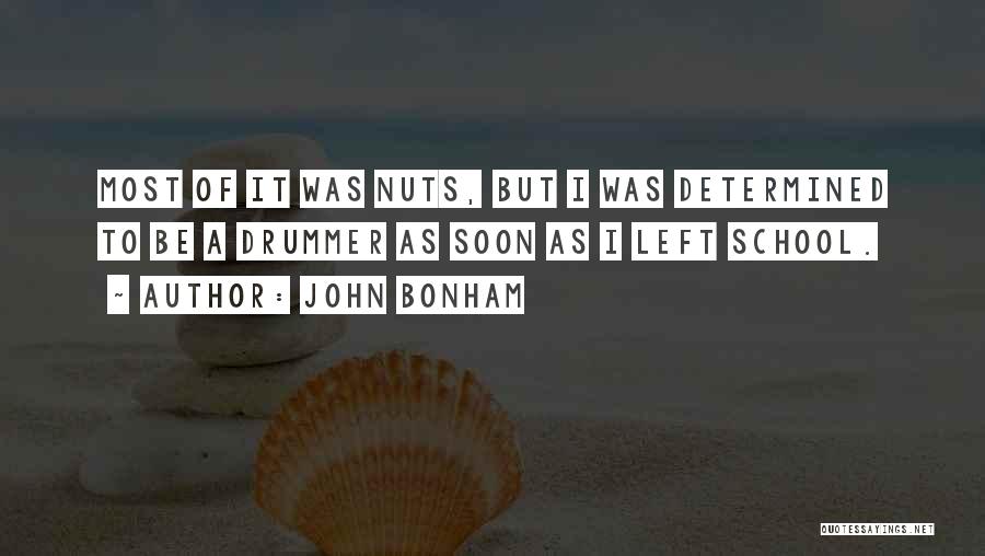 John Bonham Quotes: Most Of It Was Nuts, But I Was Determined To Be A Drummer As Soon As I Left School.