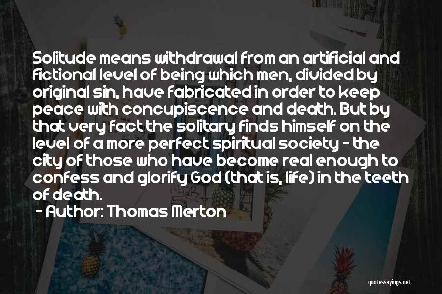 Thomas Merton Quotes: Solitude Means Withdrawal From An Artificial And Fictional Level Of Being Which Men, Divided By Original Sin, Have Fabricated In