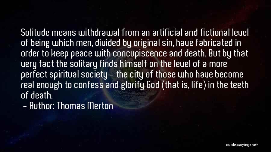 Thomas Merton Quotes: Solitude Means Withdrawal From An Artificial And Fictional Level Of Being Which Men, Divided By Original Sin, Have Fabricated In