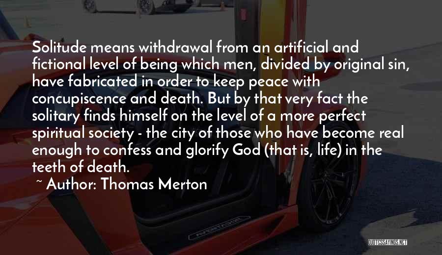 Thomas Merton Quotes: Solitude Means Withdrawal From An Artificial And Fictional Level Of Being Which Men, Divided By Original Sin, Have Fabricated In