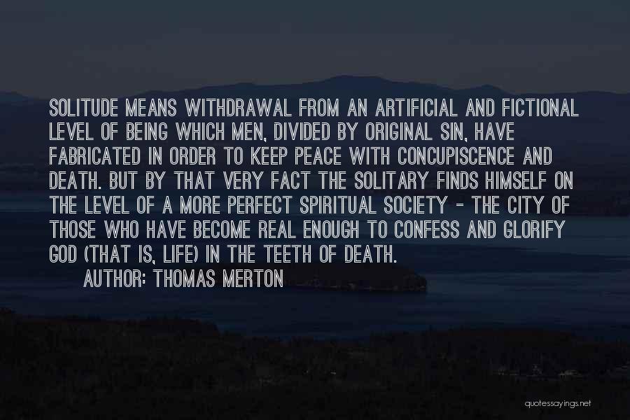 Thomas Merton Quotes: Solitude Means Withdrawal From An Artificial And Fictional Level Of Being Which Men, Divided By Original Sin, Have Fabricated In