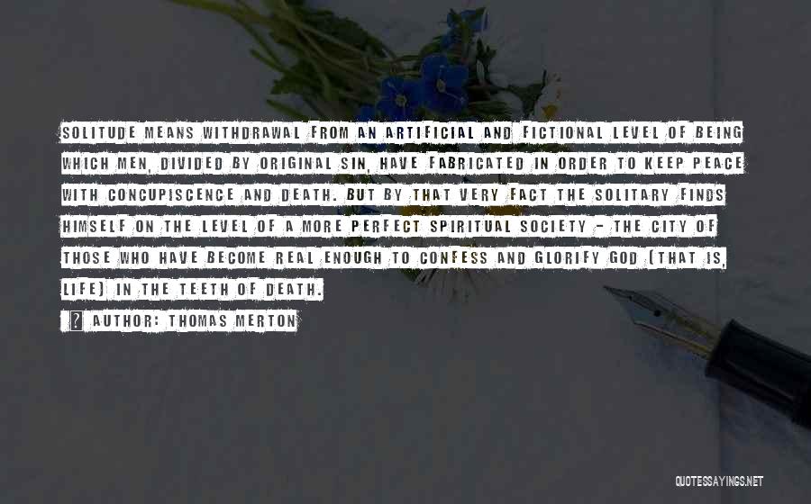 Thomas Merton Quotes: Solitude Means Withdrawal From An Artificial And Fictional Level Of Being Which Men, Divided By Original Sin, Have Fabricated In