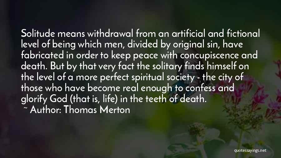 Thomas Merton Quotes: Solitude Means Withdrawal From An Artificial And Fictional Level Of Being Which Men, Divided By Original Sin, Have Fabricated In