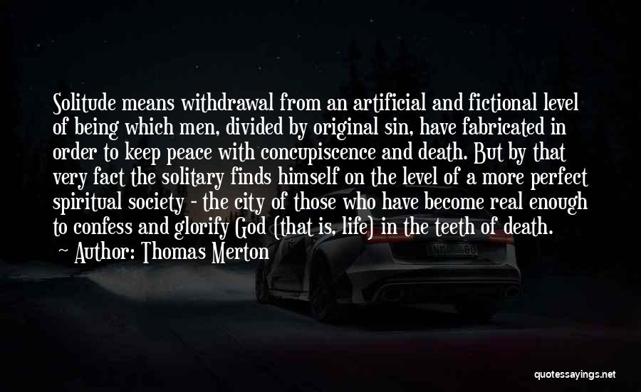 Thomas Merton Quotes: Solitude Means Withdrawal From An Artificial And Fictional Level Of Being Which Men, Divided By Original Sin, Have Fabricated In