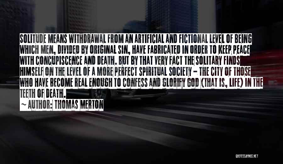 Thomas Merton Quotes: Solitude Means Withdrawal From An Artificial And Fictional Level Of Being Which Men, Divided By Original Sin, Have Fabricated In