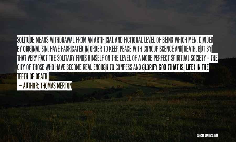 Thomas Merton Quotes: Solitude Means Withdrawal From An Artificial And Fictional Level Of Being Which Men, Divided By Original Sin, Have Fabricated In