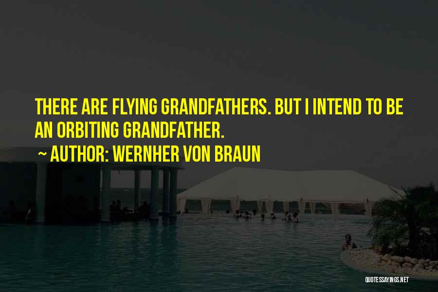 Wernher Von Braun Quotes: There Are Flying Grandfathers. But I Intend To Be An Orbiting Grandfather.