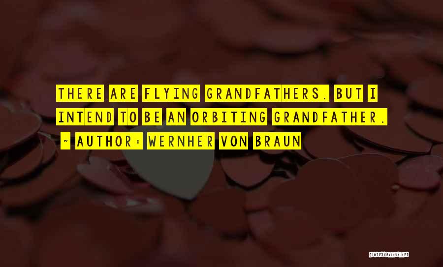 Wernher Von Braun Quotes: There Are Flying Grandfathers. But I Intend To Be An Orbiting Grandfather.