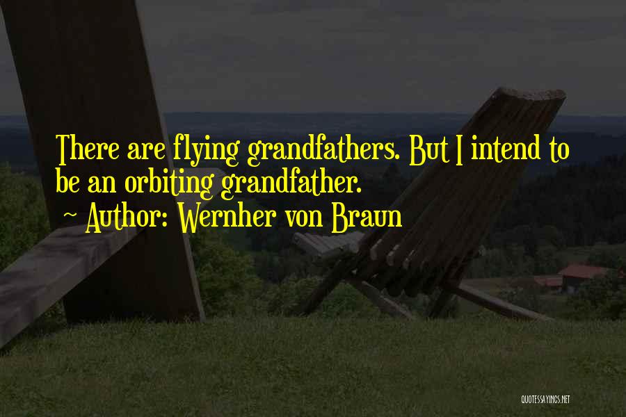 Wernher Von Braun Quotes: There Are Flying Grandfathers. But I Intend To Be An Orbiting Grandfather.