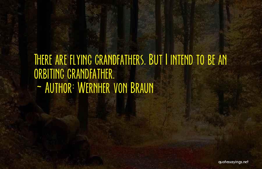 Wernher Von Braun Quotes: There Are Flying Grandfathers. But I Intend To Be An Orbiting Grandfather.