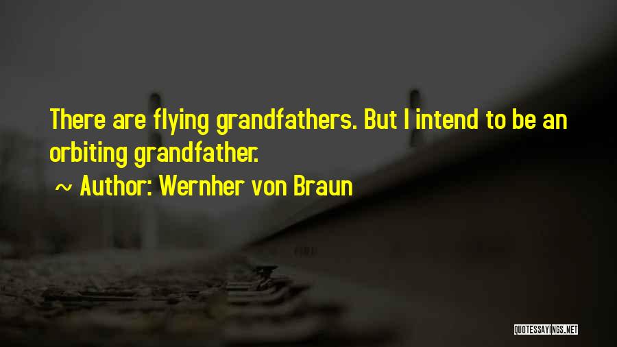 Wernher Von Braun Quotes: There Are Flying Grandfathers. But I Intend To Be An Orbiting Grandfather.