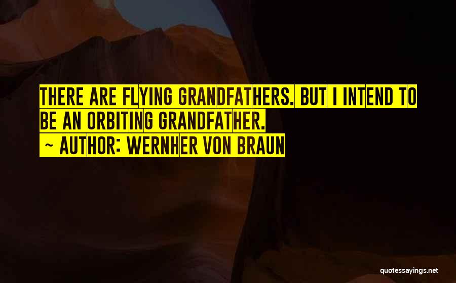Wernher Von Braun Quotes: There Are Flying Grandfathers. But I Intend To Be An Orbiting Grandfather.