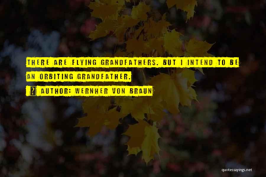 Wernher Von Braun Quotes: There Are Flying Grandfathers. But I Intend To Be An Orbiting Grandfather.