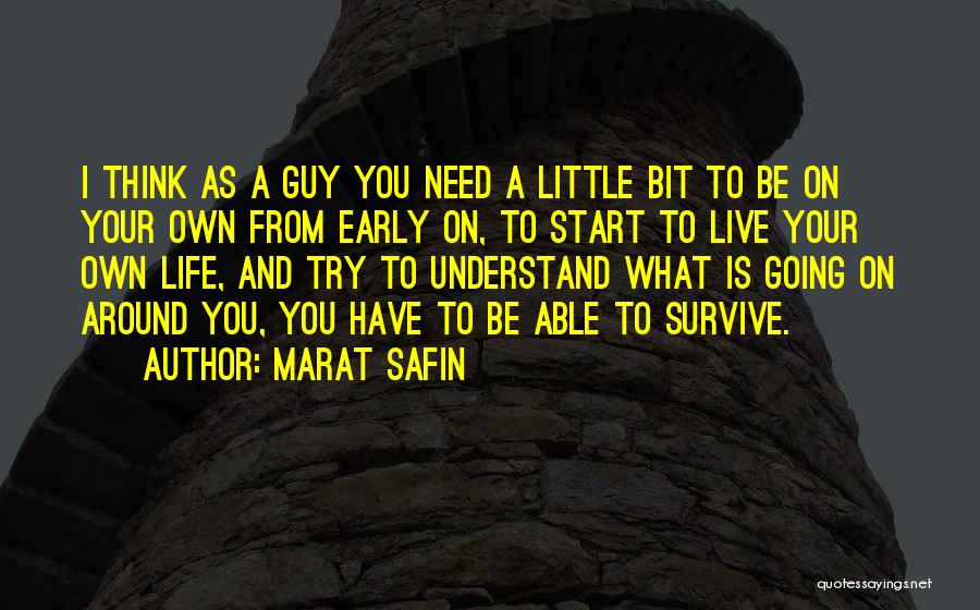 Marat Safin Quotes: I Think As A Guy You Need A Little Bit To Be On Your Own From Early On, To Start