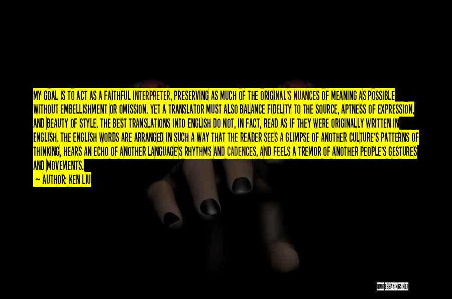 Ken Liu Quotes: My Goal Is To Act As A Faithful Interpreter, Preserving As Much Of The Original's Nuances Of Meaning As Possible